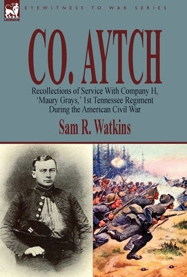 Co. Aytch: Recollections of Service With Company H, 'Maury Grays, ' 1st Tennessee Regiment During the American Civil War by Watkins, Sam R.