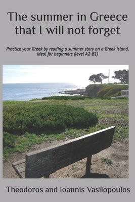 The summer in Greece that I will not forget: Practice your Greek by reading a summer story on a Greek island, ideal for beginners (level A2-B1) by Vasilopoulos, Theodoros And Ioannis