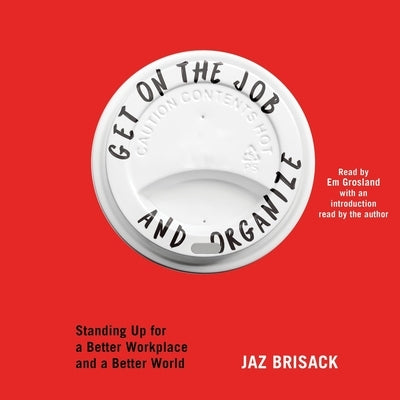 Get on the Job and Organize: The Making of a New Labor Movement by Brisack, Jaz