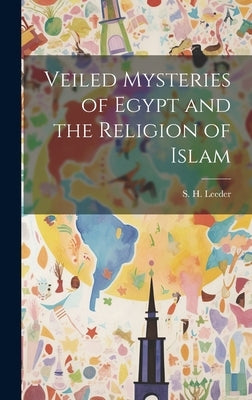 Veiled Mysteries of Egypt and the Religion of Islam by Leeder, S. H.