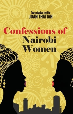 Confessions of Nairobi Women: True Stories told to Joan Thatiah by Thatiah, Joan
