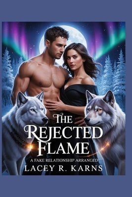 The Rejected Flame: A Fake Relationship Arranged by Karns, Lacey R.