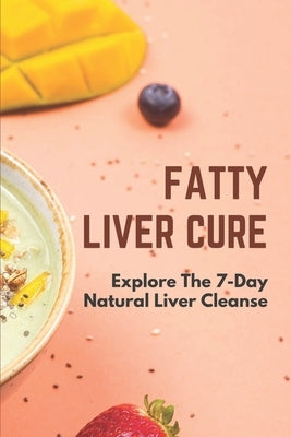 Fatty Liver Cure: Explore The 7-Day Natural Liver Cleanse: Cure Lose Weight by Sczygiel, Michal