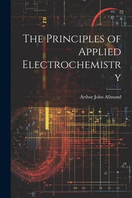 The Principles of Applied Electrochemistry by Allmand, Arthur John