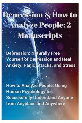 Depression and How to Analyze People: 2 Manuscripts. Naturally Free Yourself of Depression & Heal Anxiety, Panic Attacks, & Stress. Using Human Psycho by Parker, Sammy