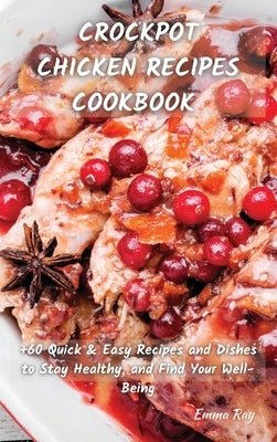 Crock Pot Chicken Recipes Cookbook: +60 Quick & Easy Recipes and Dishes to Stay Healthy, and Find Your Well-Being by Ray, Emma
