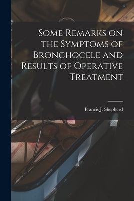Some Remarks on the Symptoms of Bronchocele and Results of Operative Treatment [microform] by Shepherd, Francis J. (Francis John)