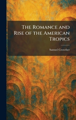 The Romance and Rise of the American Tropics by Crowther, Samuel