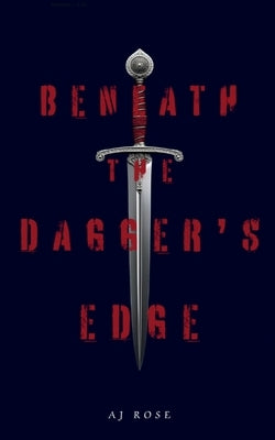 Beneath the Dagger's Edge by Rose, Aj