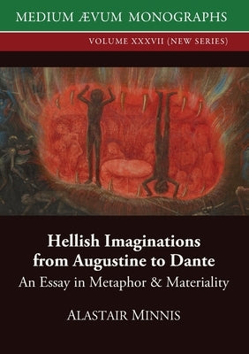 Hellish Imaginations from Augustine to Dante: An Essay in Metaphor and Materiality by Minnis, Alastair