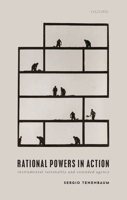 Rational Powers in Action: Instrumental Rationality and Extended Agency by Tenenbaum, Sergio