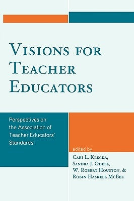 Visions for Teacher Educators: Perspectives on the Association of Teacher Educators' Standards by Klecka, Cari L.