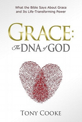Grace: The DNA of God: What the Bible Says about Grace and Its Life-Transforming Power by Cooke, Tony