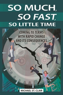 So Much, So Fast, So Little Time: Coming to Terms with Rapid Change and Its Consequences by St Clair, Michael