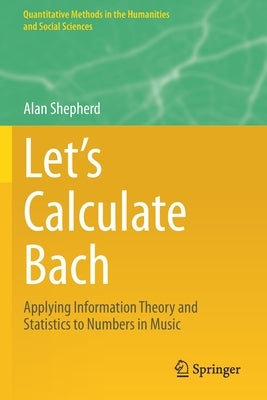 Let's Calculate Bach: Applying Information Theory and Statistics to Numbers in Music by Shepherd, Alan
