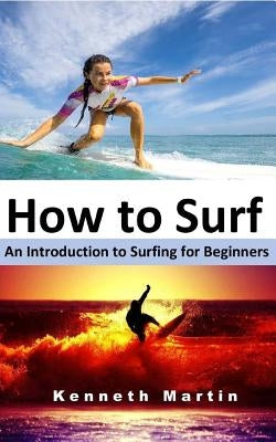 How to Surf: An Introduction to Surfing for Beginners by Martin, Kenneth