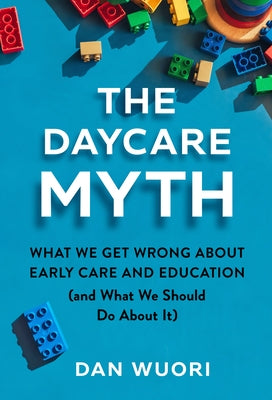 The Daycare Myth: What We Get Wrong about Early Care and Education (and What We Should Do about It) by Wuori, Dan