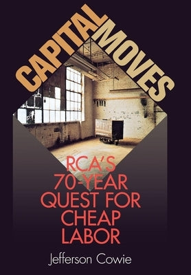 Capital Moves: Rca's Seventy-Year Quest for Cheap Labor by Cowie, Jefferson
