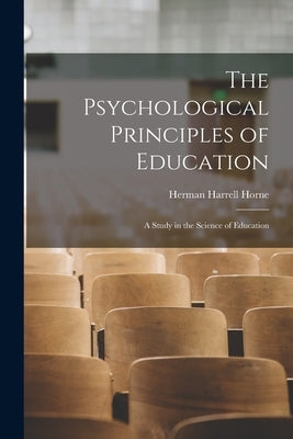 The Psychological Principles of Education: A Study in the Science of Education by Horne, Herman Harrell