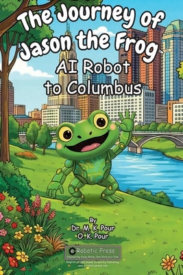 The Journey of Jason the Frog(TM) AI Robot to Columbus by Pour, M. K.