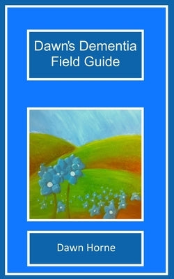 Dawn's Dementia Field Guide by Horne, Dawn
