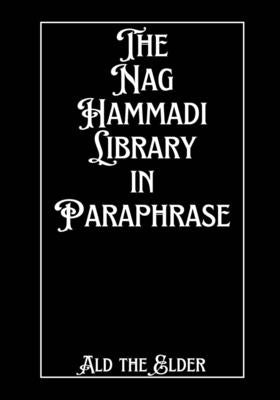 The Nag Hammadi Library in Paraphrase by Ald