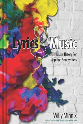 Lyrics and Music: Music Theory and Songwriting Techniques for Aspiring Songwriters by Minnix, Willy