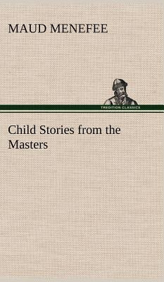 Child Stories from the Masters Being a Few Modest Interpretations of Some Phases of the Master Works Done in a Child Way by Menefee, Maud