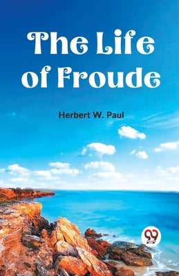 The Life Of Froude by W. Paul, Herbert