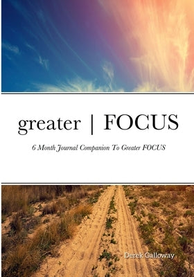 greater FOCUS: 6 Month Journal Companion To greater FOCUS by Galloway, Derek