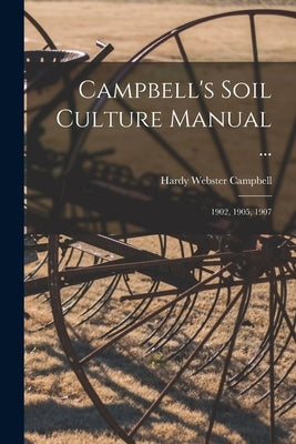 Campbell's Soil Culture Manual ...: 1902, 1905, 1907 by Campbell, Hardy Webster