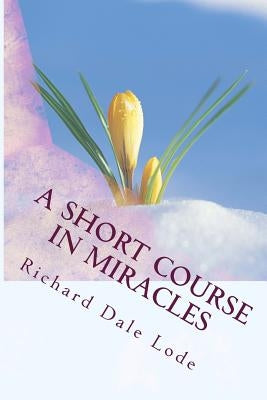 A SHORT COURSE in Miracles by Lode, Richard Dale