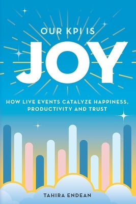 Our KPI is Joy: How Live Events Catalyze Happiness, Productivity and Trust by Endean, Tahira