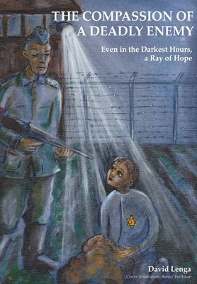 The Compassion of a Deadly Enemy: Even in the Darkest Hours a Ray of Hope by Lenga, David