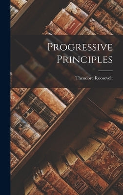 Progressive Principles by Roosevelt, Theodore