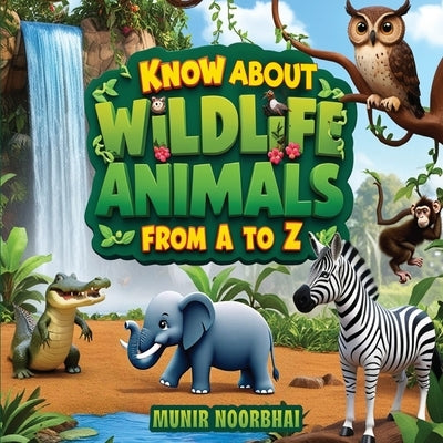 Know About Wildlife: Animals From "A" to "Z" by Noorbhai, Munir
