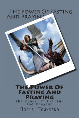 The Power Of Fasting And Praying by Townsend, Boris R.