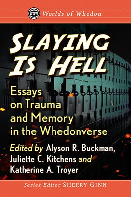 Slaying Is Hell: Essays on Trauma and Memory in the Whedonverse by Buckman, Alyson R.