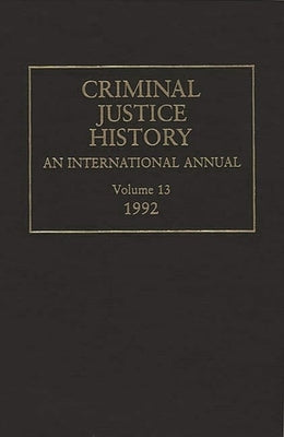 Criminal Justice History: An International Annual; Volume 13, 1992 by Knafla, Louis a.