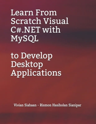 Learn From Scratch Visual C#.NET with MySQL to Develop Desktop Applications by Sianipar, Rismon Hasiholan