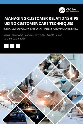 Managing Customer Relationships Using Customer Care Techniques: Strategy Development of an International Enterprise by Brzozowska, Anna