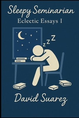 Sleepy Seminarian: Eclectic Essays I by Suarez, David