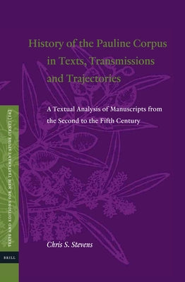 History of the Pauline Corpus in Texts, Transmissions and Trajectories: A Textual Analysis of Manuscripts from the Second to the Fifth Century by S. Stevens, Chris