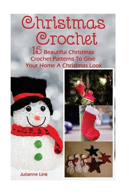Christmas Crochet: 15 Beautiful Christmas Crochet Patterns To Give Your Home A Christmas Look: (Christmas Crochet, Crochet Stitches, Croc by Link, Julianne