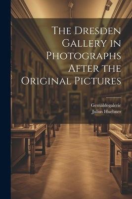 The Dresden Gallery in Photographs After the Original Pictures by Gemäldegalerie