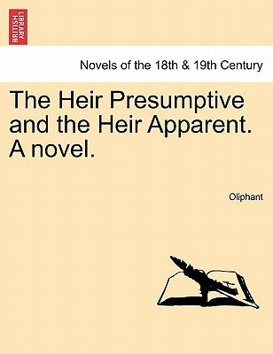 The Heir Presumptive and the Heir Apparent. a Novel. Vol. I by Oliphant, Margaret Wilson
