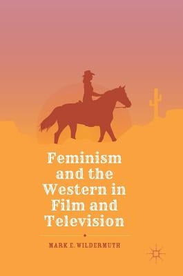 Feminism and the Western in Film and Television by Wildermuth, Mark E.