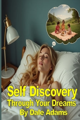 Self-Discovery Through Your Dreams: Understanding Dreams, Dream Interpretation and Symbolism, Reflecting on Your Dreams, and Dream Journaling Techniqu by Adams, Dale