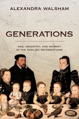 Generations: Age, Ancestry, and Memory in the English Reformations by Walsham, Alexandra