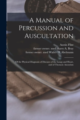 A Manual of Percussion and Auscultation: of the Physical Diagnosis of Diseases of the Lungs and Heart, and of Thoracic Aneurism by Flint, Austin 1812-1886
